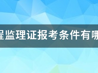 工程監理證報考條件有哪些