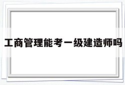 工商管理能考一級(jí)建造師嗎的簡(jiǎn)單介紹