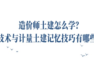 造價師土建怎么學?技術與計量土建記憶技巧有哪些?