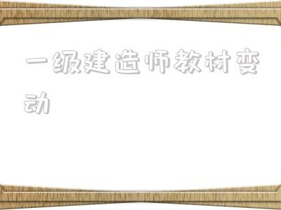 一級建造師教材變動,22年一級建造師教材