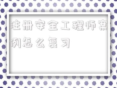 注冊安全工程師案例怎么復習的簡單介紹
