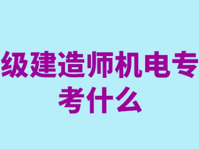 一級建造師機電工程考試科目有哪些一級建造師機電工程考試科目