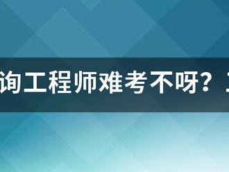 注冊咨詢工程師難考不呀？工作六年了，想考個(gè)證來