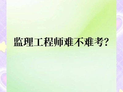 注冊監(jiān)理工程師難度2021注冊監(jiān)理工程師難嗎