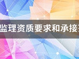 工程監理資質要求和承接范圍