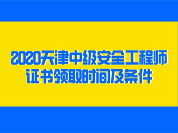 2020天津中級安全工程師證書領取時間及條件