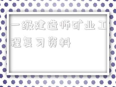 一級建造師礦業(yè)工程復(fù)習(xí)資料2021年一級建造師礦業(yè)工程答案