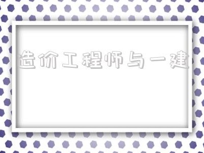 造價工程師與一建,造價工程師都干什么