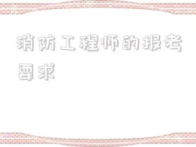 消防工程師的報考要求,什么學歷可以考消防工程師證