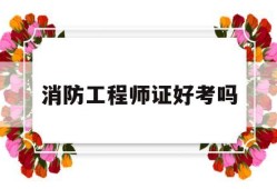 消防工程師證好考嗎,消防工程師證好考嗎考幾科
