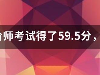 造價師考試得了59.5分，是過還是不過