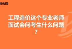 土建造價工程師面試問題及答案,土建造價工程師面試問題