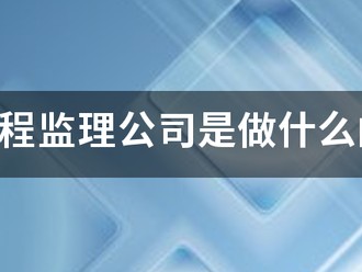 工程監理公司是做什么的