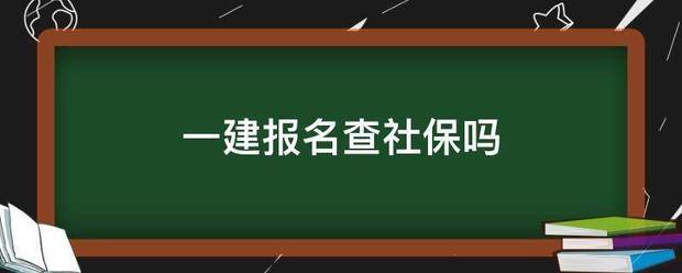 一建報名查社保嗎 第1張 一建報名查社保嗎 第1張