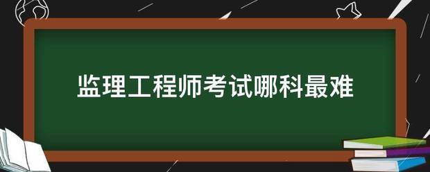 監理工程師考試哪科最難 第1張 監理工程師考試哪科最難 第1張