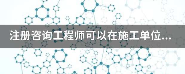 注冊咨詢工程師可以在施工單位報名嗎？  第1張
