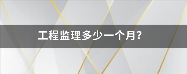 工程監理多少一個月? 第1張 工程監理多少一個月? 第1張