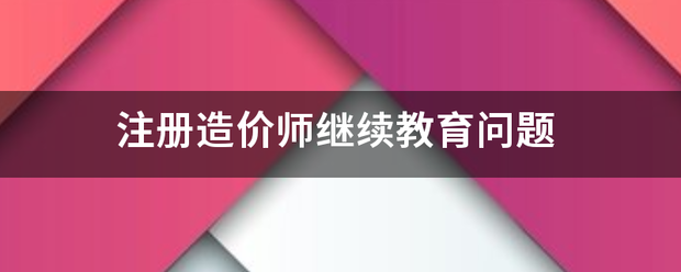 注冊造價師繼續教育問題  第1張