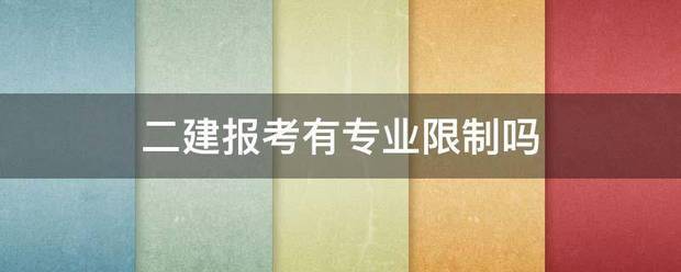 二建報考有專業限制嗎 第1張 二建報考有專業限制嗎 第1張