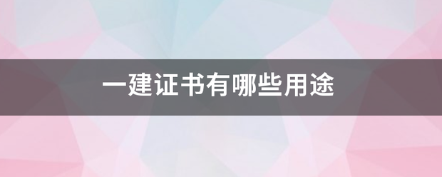 一建證書有哪些用途 第1張 一建證書有哪些用途 第1張