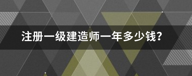 注冊一級建造師一年多少錢? 第1張 注冊一級建造師一年多少錢? 第1張