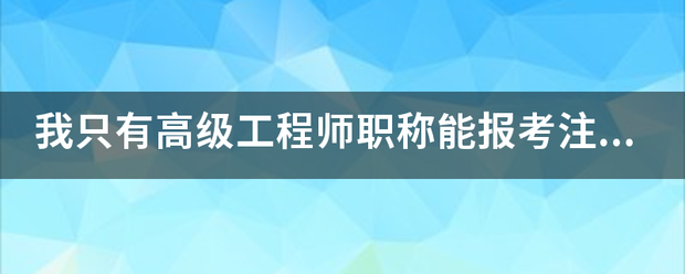 我只有高級工程師職稱能報考注冊監理工程師嗎?謝謝 第1張 我只有高級工程師職稱能報考注冊監理工程師嗎?謝謝 第1張