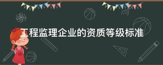工程監理企業的資質等級標準 第1張 工程監理企業的資質等級標準 第1張