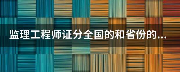 監(jiān)理工程師證分全國的和省份的嗎？  第1張