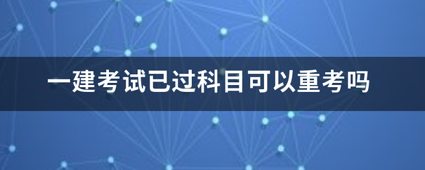 一建考試已過科目可以重考嗎 第1張 一建考試已過科目可以重考嗎 第1張