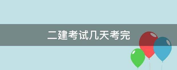 二建考試幾天考完 第1張 二建考試幾天考完 第1張
