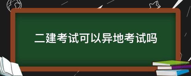 二建考試可以異地考試嗎 第1張 二建考試可以異地考試嗎 第1張