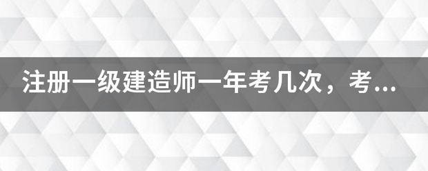 注冊一級建造師一年考幾次,考試時間是什么時候? 第1張 注冊一級建造師一年考幾次,考試時間是什么時候? 第1張