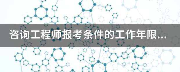 咨詢工程師報考條件的工作年限怎么算? 第1張 咨詢工程師報考條件的工作年限怎么算? 第1張