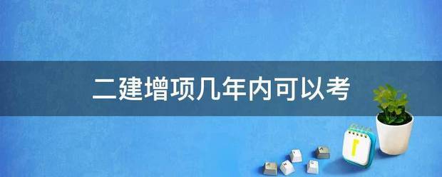 二建增項幾年內可以考 第1張 二建增項幾年內可以考 第1張
