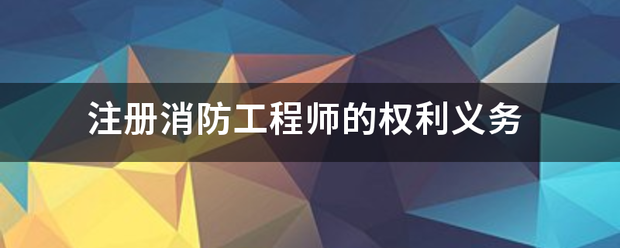 注冊消防工程師的權利義務 第1張 注冊消防工程師的權利義務 第1張