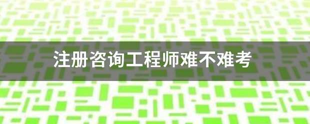 注冊咨詢工程師難不難考 第1張 注冊咨詢工程師難不難考 第1張