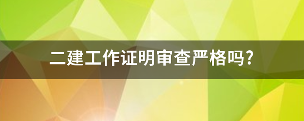 二建工作證明審查嚴(yán)格嗎? 第1張 二建工作證明審查嚴(yán)格嗎? 第1張