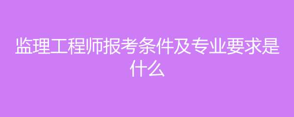 水電監理工程師報考條件,水電監理工程師報考條件專業 第1張 水電監理工程師報考條件,水電監理工程師報考條件專業 第1張
