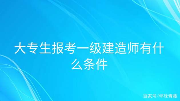 報考一級建造師的條件是什么,報考一級建造師需要符合哪些條件 第1張 報考一級建造師的條件是什么,報考一級建造師需要符合哪些條件 第1張
