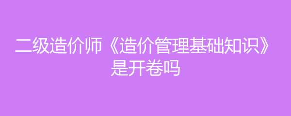 造價(jià)工程師開(kāi)卷還是閉卷造價(jià)工程師開(kāi)卷 第1張 造價(jià)工程師開(kāi)卷還是閉卷造價(jià)工程師開(kāi)卷 第1張