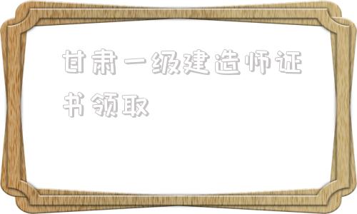 甘肅一級(jí)建造師證書(shū)領(lǐng)取,云南二建證書(shū)領(lǐng)取2022  第1張