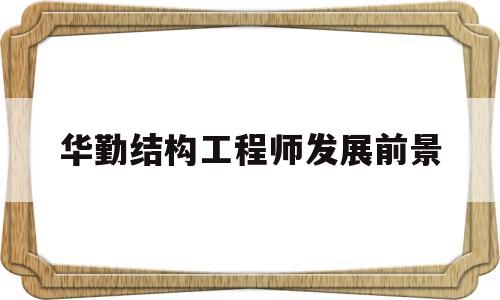 華勤結(jié)構(gòu)工程師發(fā)展前景怎么樣華勤結(jié)構(gòu)工程師發(fā)展前景  第1張