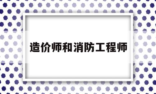 造價師和消防工程師消防工程師和造價師可以分開掛嗎  第1張