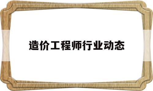 造價工程師行業動態造價工程師行業現狀  第1張