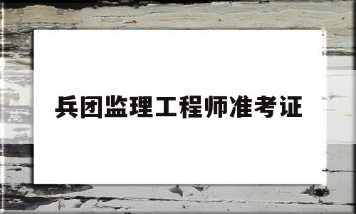 兵團監理工程師準考證如何報考監理工程師證 第1張 兵團監理工程師準考證如何報考監理工程師證 第1張